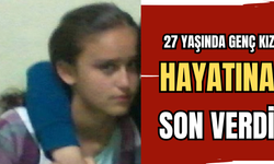 27 YAŞINDA GENÇ KIZ, HAYATINA SON VERDİ