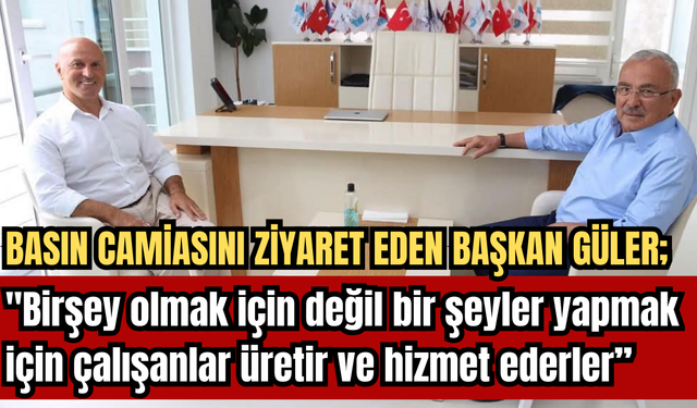 BAŞKAN GÜLER'DEN BASIN CAMİASINA ZİYARET