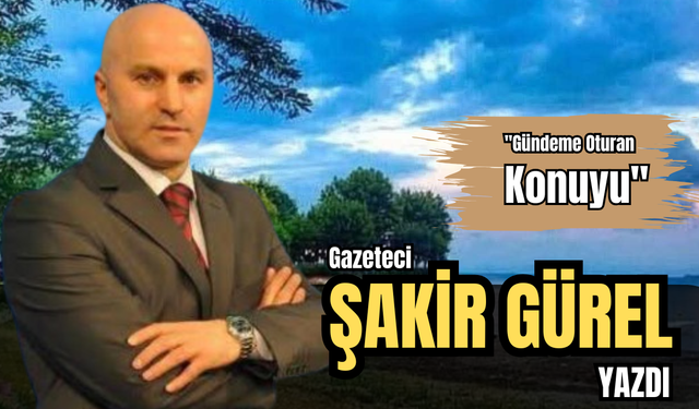 GAZETECİ ŞAKİR GÜREL YAZDI