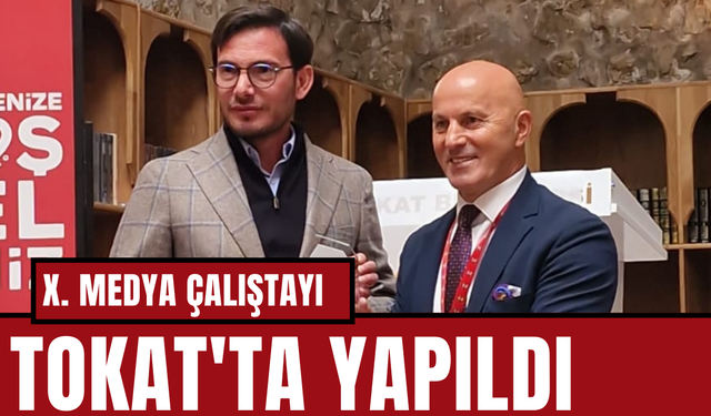 X. MEDYA ÇALIŞTAYI TOKAT'TA YAPILDI