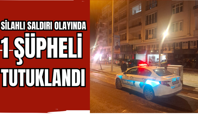 SİLAHLI SALDIRIDA 1 ŞÜPHELİ TUTUKLANDI