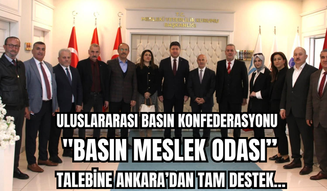 ULUSLARARASI BASIN KONFEDERASYONU  “BASIN MESLEK ODASI” TALEBİNE ANKARA’DAN TAM DESTEK…