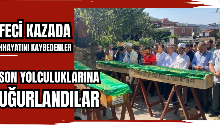Feci Kazada Hayatlarını Kaybeden 4 kişi Son Yolculuklarına Uğurlandı