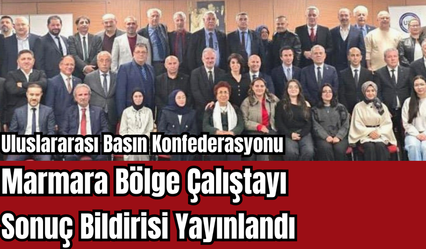 Uluslararası Basın Konfederasyonu Marmara Bölge Çalıştayı Sonuç Bildirisi Yayınlandı